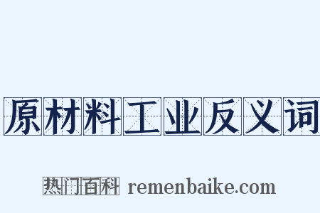 原材料工业反义词是什么意思的图片